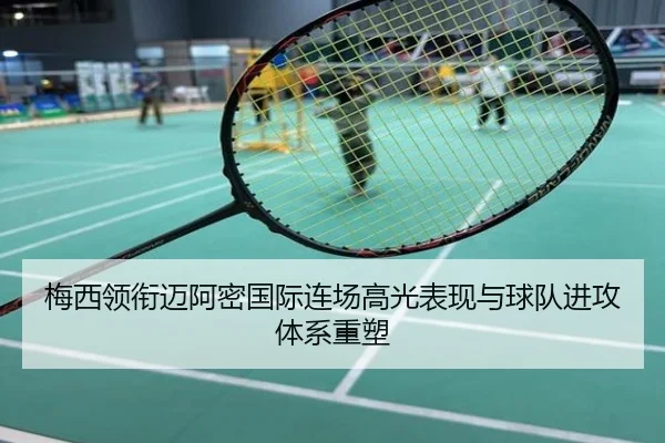 梅西领衔迈阿密国际连场高光表现与球队进攻体系重塑