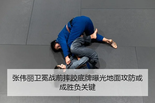 张伟丽卫冕战前摔跤底牌曝光地面攻防或成胜负关键